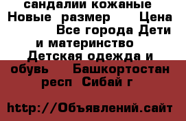 сандалии кожаные. Новые. размер 20 › Цена ­ 1 300 - Все города Дети и материнство » Детская одежда и обувь   . Башкортостан респ.,Сибай г.